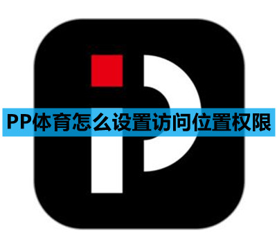 PP体育怎么设置访问位置权限