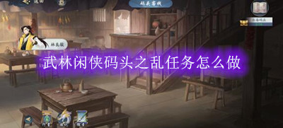 武林闲侠码头之乱任务怎么做