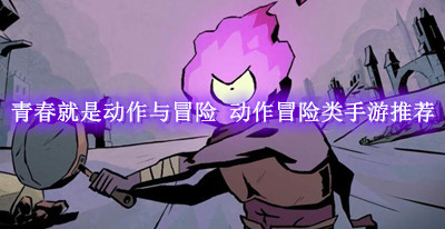 青春就是动作与冒险 动作冒险类手游推荐