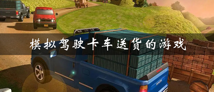 模拟驾驶卡车送货的游戏
