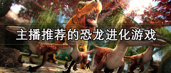 主播推荐的恐龙进化游戏